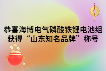 恭喜海博電氣磷酸鐵鋰電池組獲得“山東知名品牌”稱號(hào)