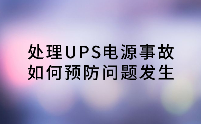 處理UPS電源事故，如何預(yù)防問題發(fā)生？